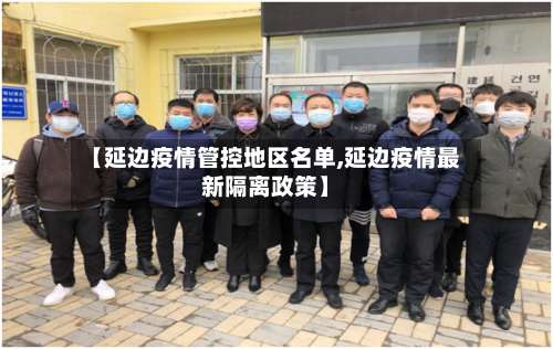 【延边疫情管控地区名单,延边疫情最新隔离政策】-第1张图片