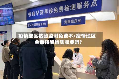 疫情地区核酸监测免费不/疫情地区全面核酸检测收费吗?-第1张图片