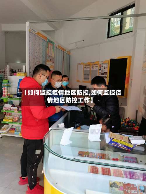 【如何监控疫情地区防控,如何监控疫情地区防控工作】-第1张图片