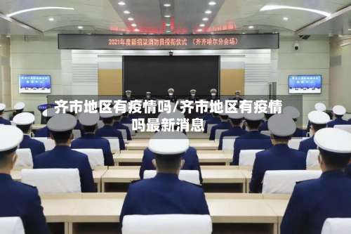 齐市地区有疫情吗/齐市地区有疫情吗最新消息-第1张图片