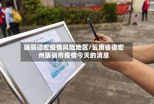 瑞丽德宏疫情风险地区/云南省德宏州瑞丽市疫情今天的消息-第2张图片