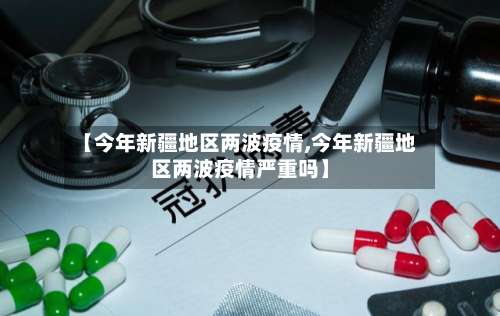 【今年新疆地区两波疫情,今年新疆地区两波疫情严重吗】-第3张图片