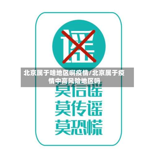 北京属于啥地区啊疫情/北京属于疫情中高风险地区吗-第3张图片