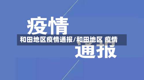 和田地区疫情通报/和田地区 疫情-第1张图片