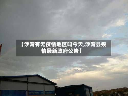 【沙湾有无疫情地区吗今天,沙湾县疫情最新政府公告】-第1张图片