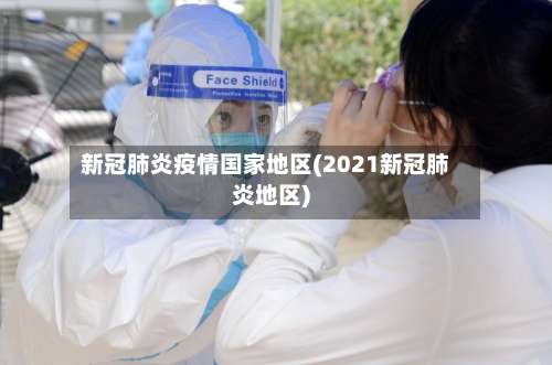 新冠肺炎疫情国家地区(2021新冠肺炎地区)-第1张图片
