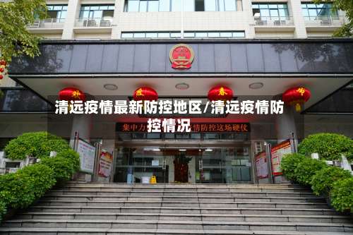 清远疫情最新防控地区/清远疫情防控情况-第1张图片