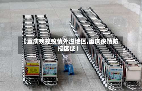 【重庆疾控疫情外溢地区,重庆疫情防控区域】-第3张图片