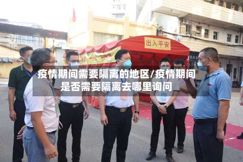 疫情期间需要隔离的地区/疫情期间是否需要隔离去哪里询问-第2张图片