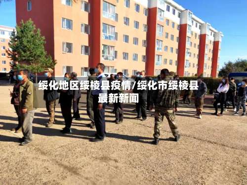 绥化地区绥棱县疫情/绥化市绥棱县最新新闻-第3张图片