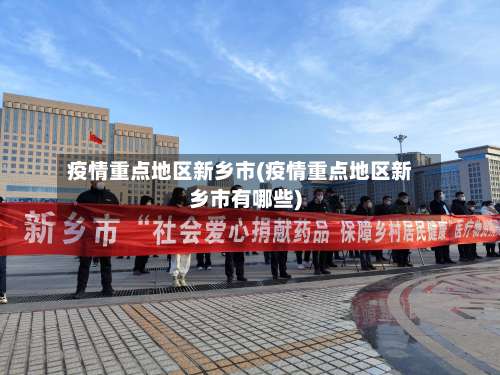 疫情重点地区新乡市(疫情重点地区新乡市有哪些)-第1张图片