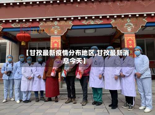 【甘孜最新疫情分布地区,甘孜最新消息今天】-第2张图片