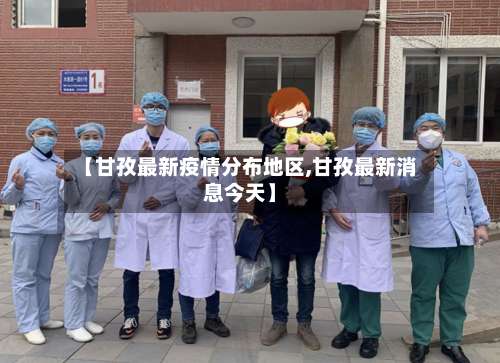 【甘孜最新疫情分布地区,甘孜最新消息今天】-第1张图片