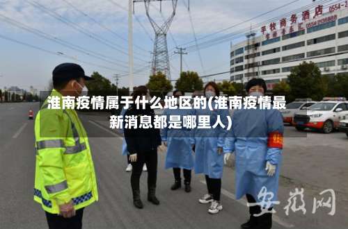 淮南疫情属于什么地区的(淮南疫情最新消息都是哪里人)-第1张图片