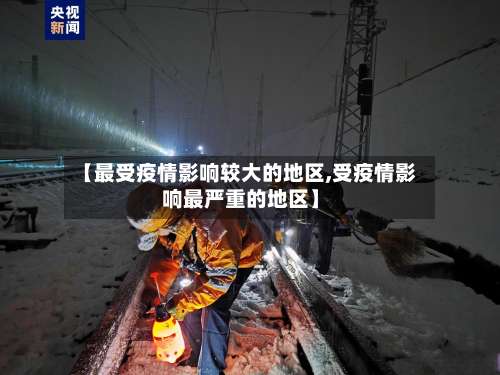 【最受疫情影响较大的地区,受疫情影响最严重的地区】-第3张图片