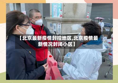 【北京最新疫情封控地区,北京疫情最新情况封闭小区】-第2张图片