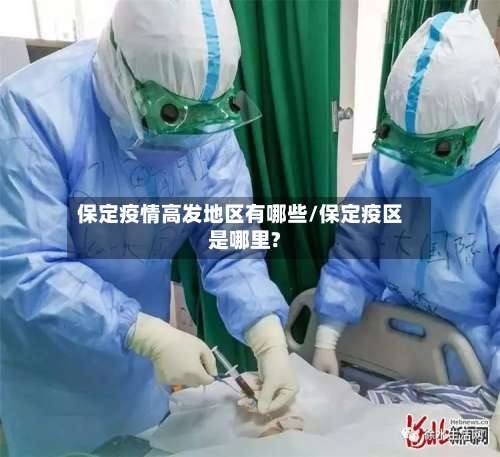 保定疫情高发地区有哪些/保定疫区是哪里?-第1张图片