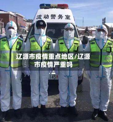 辽源市疫情重点地区/辽源市疫情严重吗-第1张图片