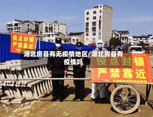 湖北房县有无疫情地区/湖北房县有疫情吗-第2张图片