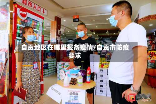 自贡地区在哪里报备疫情/自贡市防疫要求-第2张图片