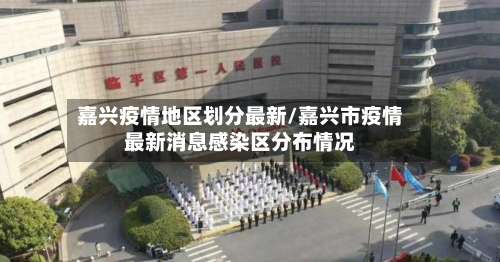 嘉兴疫情地区划分最新/嘉兴市疫情最新消息感染区分布情况-第1张图片