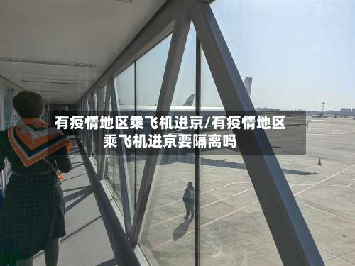 有疫情地区乘飞机进京/有疫情地区乘飞机进京要隔离吗-第3张图片