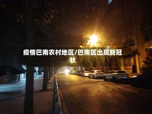 疫情巴南农村地区/巴南区出现新冠状-第1张图片