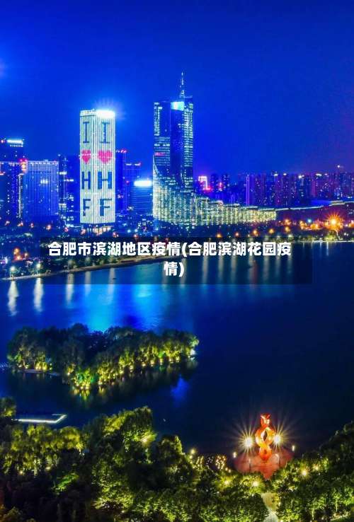 合肥市滨湖地区疫情(合肥滨湖花园疫情)-第1张图片