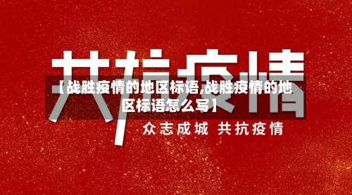 【战胜疫情的地区标语,战胜疫情的地区标语怎么写】-第1张图片