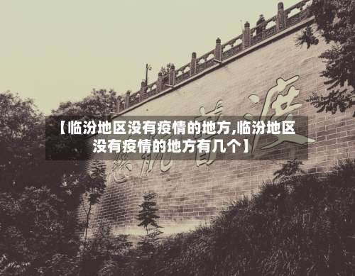 【临汾地区没有疫情的地方,临汾地区没有疫情的地方有几个】-第1张图片
