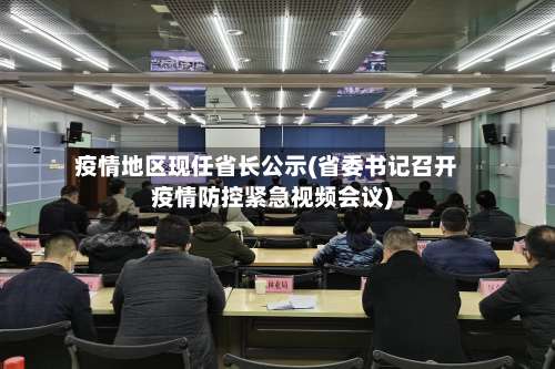 疫情地区现任省长公示(省委书记召开疫情防控紧急视频会议)-第1张图片