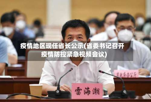 疫情地区现任省长公示(省委书记召开疫情防控紧急视频会议)-第2张图片