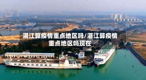湛江算疫情重点地区吗/湛江算疫情重点地区吗现在-第3张图片