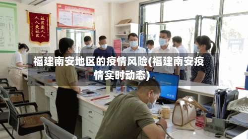 福建南安地区的疫情风险(福建南安疫情实时动态)-第2张图片