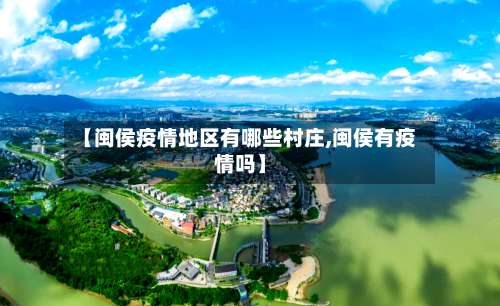 【闽侯疫情地区有哪些村庄,闽侯有疫情吗】-第2张图片