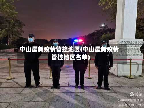 中山最新疫情管控地区(中山最新疫情管控地区名单)-第2张图片