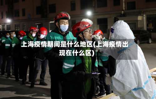 上海疫情期间是什么地区(上海疫情出现在什么区)-第1张图片