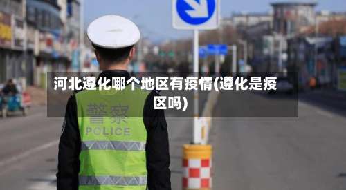 河北遵化哪个地区有疫情(遵化是疫区吗)-第1张图片