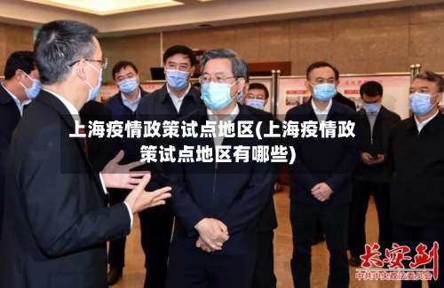 上海疫情政策试点地区(上海疫情政策试点地区有哪些)-第2张图片