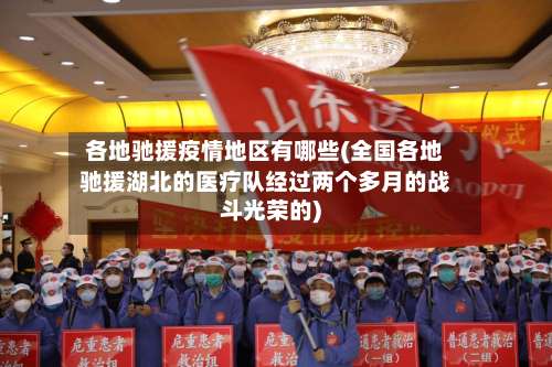 各地驰援疫情地区有哪些(全国各地驰援湖北的医疗队经过两个多月的战斗光荣的)-第1张图片