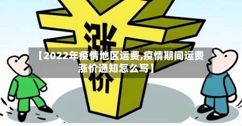【2022年疫情地区运费,疫情期间运费涨价通知怎么写】-第2张图片