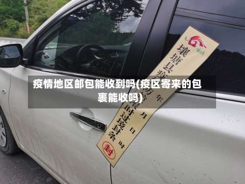 疫情地区邮包能收到吗(疫区寄来的包裹能收吗)-第2张图片