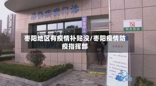 枣阳地区有疫情补贴没/枣阳疫情防疫指挥部-第1张图片