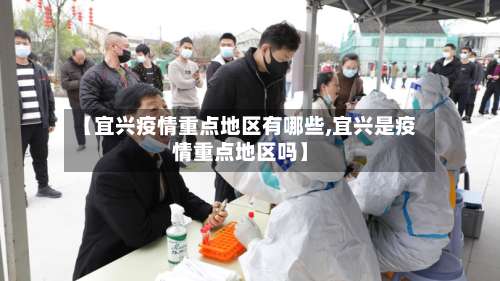 【宜兴疫情重点地区有哪些,宜兴是疫情重点地区吗】-第1张图片