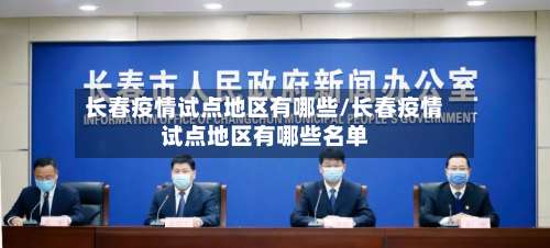 长春疫情试点地区有哪些/长春疫情试点地区有哪些名单-第3张图片