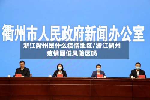 浙江衢州是什么疫情地区/浙江衢州疫情属低风险区吗-第1张图片