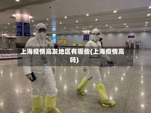 上海疫情高发地区有哪些(上海疫情高吗)-第2张图片