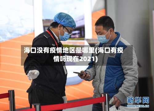 海口没有疫情地区是哪里(海口有疫情吗现在2021)-第1张图片