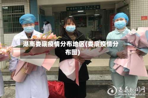 湖南娄底疫情分布地区(娄底疫情分布图)-第1张图片