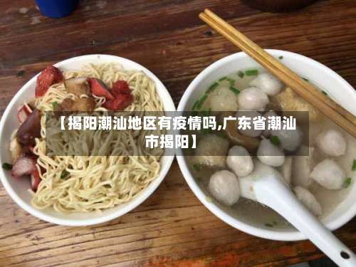 【揭阳潮汕地区有疫情吗,广东省潮汕市揭阳】-第1张图片